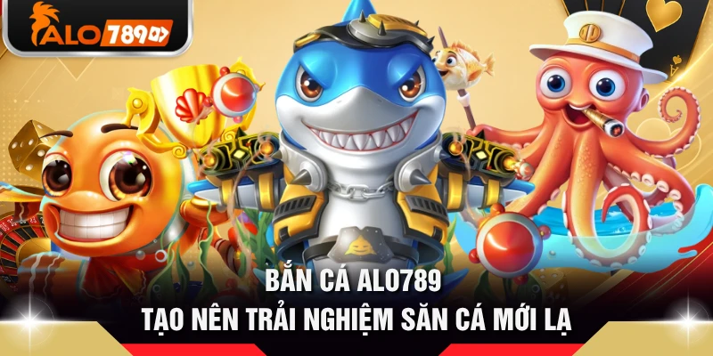 Bắn cá ALO789 tạo nên trải nghiệm săn cá mới lạ