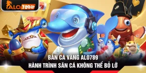 Bắn Cá Vàng ALO789 - Hành Trình Săn Cá Không Thể Bỏ Lỡ 