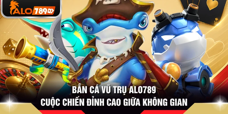 Bắn Cá Vũ Trụ ALO789 - Cuộc Chiến Đỉnh Cao Giữa Không Gian