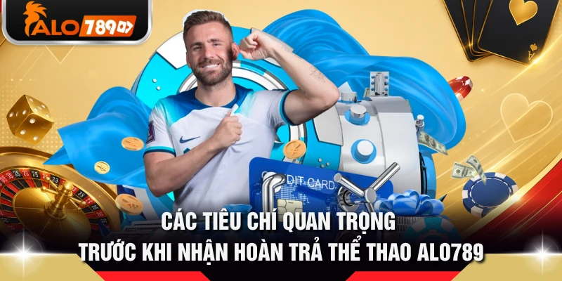 Các tiêu chí quan trọng trước khi nhận hoàn trả thể thao ALO789