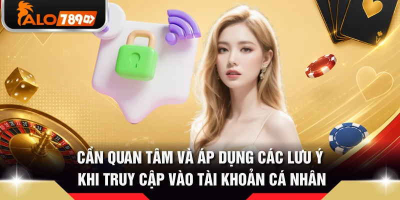 Cần quan tâm và áp dụng các lưu ý khi truy cập vào tài khoản cá nhân
