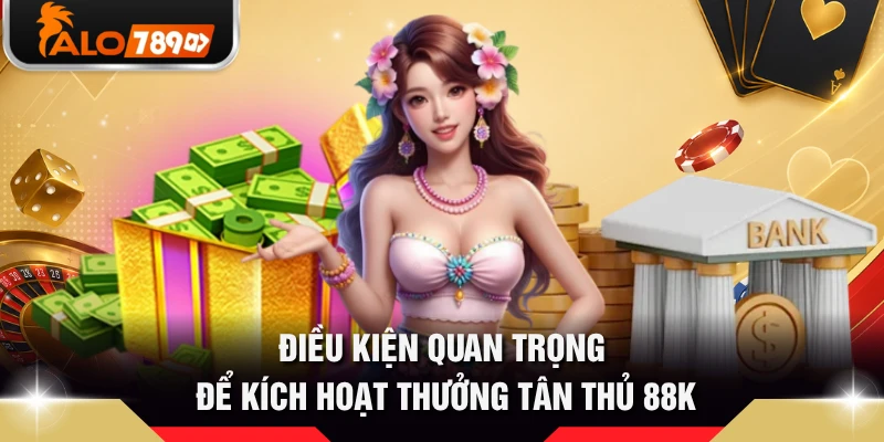 Điều kiện quan trọng để kích hoạt thưởng tân thủ 88k