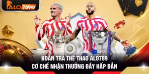 Hoàn Trả Thể Thao ALO789 - Cơ Chế Nhận Thưởng Đầy Hấp Dẫn