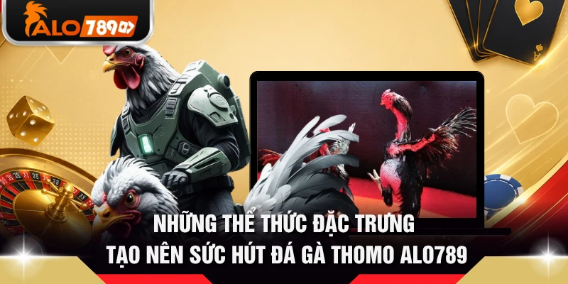 Những thể thức đặc trưng tạo nên sức hút đá gà Thomo ALO789