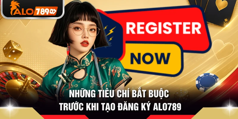 Những tiêu chí bắt buộc trước khi tạo đăng ký ALO789