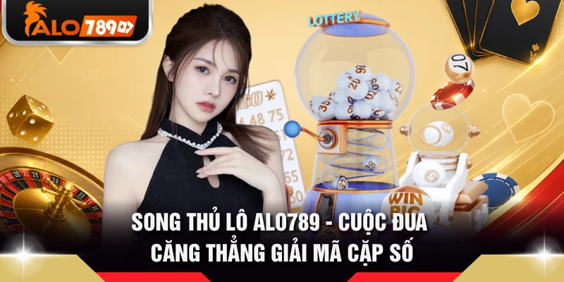 Song Thủ Lô ALO789 - Cuộc Đua Căng Thẳng Giải Mã Cặp Số